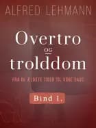 Overtro og trolddom fra de ældste tider til vore dage. Bind 1 af Alfred Lehmann