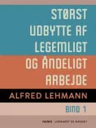 Størst udbytte af legemligt og åndeligt arbejde. Bind 1 af Alfred Lehmann
