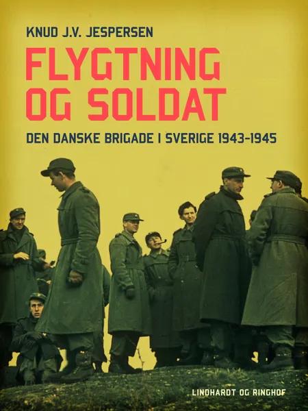 Flygtning og soldat. Den danske Brigade i Sverige 1943-1945 af Knud J.v. Jespersen