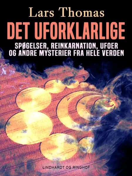 Det uforklarlige. Spøgelser, reinkarnation, ufoer og andre mysterier fra hele verden af Lars Thomas