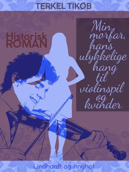 Min morfar, hans ulykkelige hang til violinspil og kvinder af Terkel Tikjøb