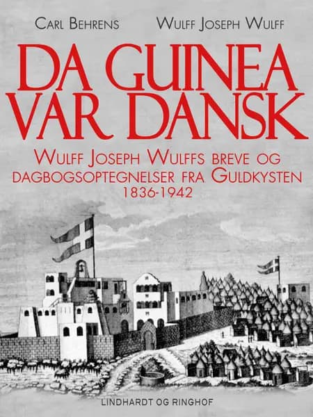 Da Guinea var dansk. Wulff Joseph Wulffs breve og dagbogsoptegnelser fra Guldkysten. 1836-1942 af Carl Behrens