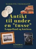 Antikt til under en ''tusse''. Loppefund og kuriosa af Mariette Tiedemann