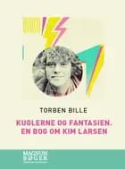 Kuglerne og fantasien. En bog om Kim Larsen af Torben Bille