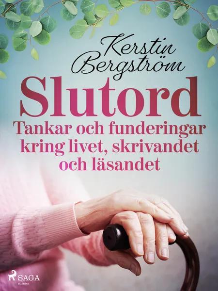 ''Slutord'' Tankar och funderingar kring livet, skrivandet och läsandet af Kerstin Bergström