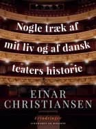 Nogle træk af mit liv og af dansk teaters historie af Einar Christiansen