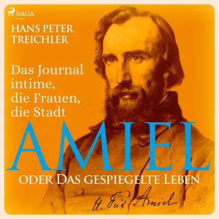 Amiel oder Das gespiegelte Leben - Das Journal intime, die Frauen, die Stadt af Hans Peter Treichler