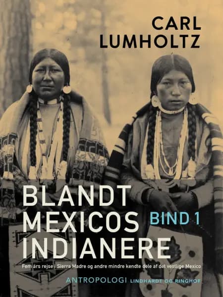 Blandt Mexicos indianere. Fem års rejse i Sierra Madre og andre mindre kendte dele af det vestlige Mexico. Bind 1 af Carl Lumholtz