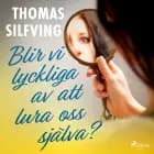 Blir vi lyckliga av att lura oss själva? af Thomas Silfving