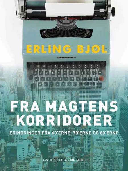 Fra magtens korridorer. Erindringer fra 60'erne, 70'erne og 80'erne af Erling Bjøl