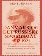 Danmark og det russiske spørgsmål 1917-1924. Dansk Ruslandspolitik fra bolsjevikkernes magterobring til anerkendelsen af det bolsjevikkiske regime de af Bent Jensen