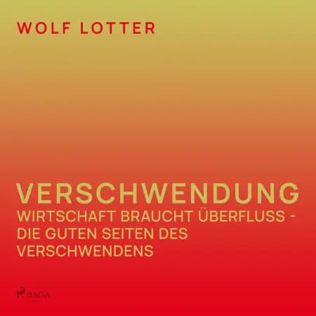 Verschwendung - Wirtschaft braucht Überfluss - die guten Seiten des Verschwendens af Wolf Lotter