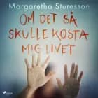 Om det så skulle kosta mig livet af Margaretha Sturesson