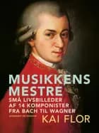 Musikkens mestre. Små livsbilleder af 14 komponister fra Bach til Wagner af Kai Flor