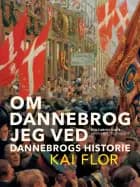 Om Dannebrog jeg ved. Dannebrogs Historie af Kai Flor