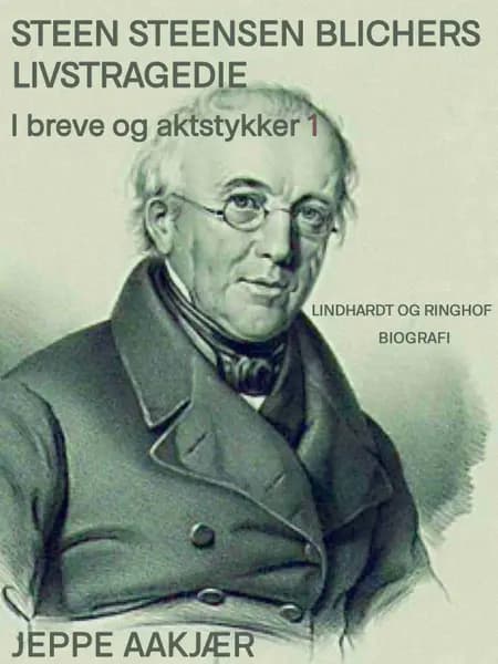 Steen Steensen Blichers livstragedie i breve og aktstykker 1 af Jeppe Aakjær