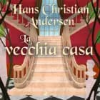 La vecchia casa af Hans Christian Andersen