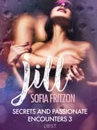 Jill: Secrets and Passionate Encounters 3 - Erotic Short Story af Sofia Fritzson