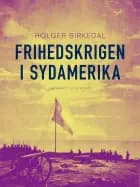 Frihedskrigen i Sydamerika af Holger Birkedal