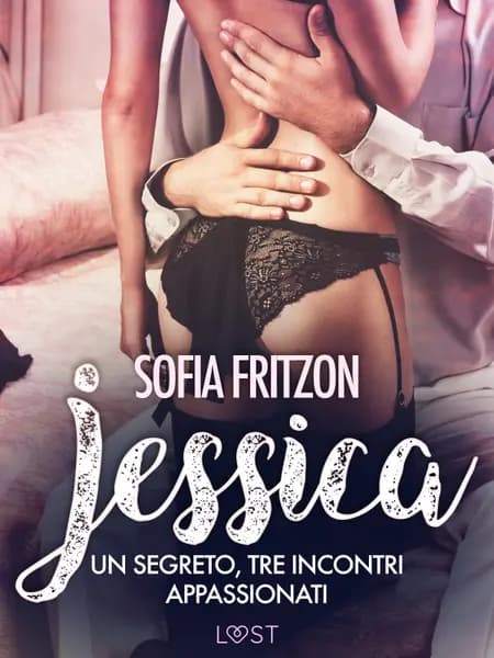 Jessica: Un segreto, tre incontri appassionati: - Novella erotica af Sofia Fritzson