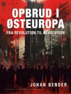 Opbrud i Østeuropa. Fra revolution til revolution af Johan Bender