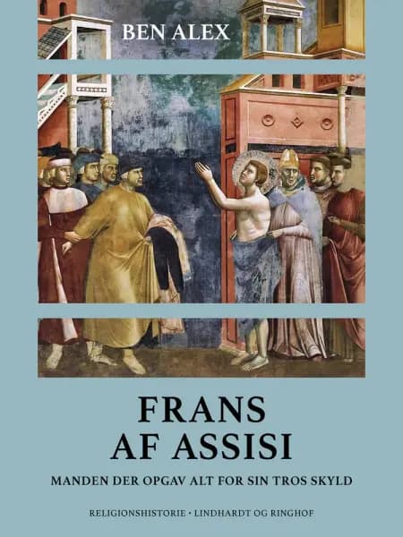 Frans af Assisi. Manden der opgav alt for sin tros skyld af Ben Alex