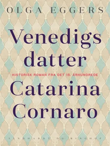 Venedigs datter. Catarina Cornaro. Historisk roman fra det 15. århundrede af Olga Eggers