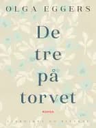 De tre på torvet. Roman af Olga Eggers