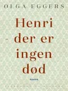 Henri - der er ingen død. Roman af Olga Eggers