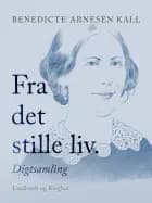 Fra det stille liv. Digtsamling af Benedicte Arnesen Kall