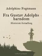 Fra Gustav Adolphs barndom. Historisk fortælling af Adolphine Fogtmann