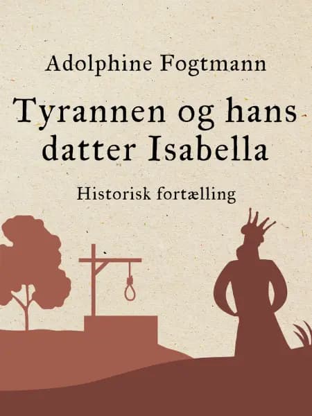 Tyrannen og hans datter Isabella. Historisk fortælling af Adolphine Fogtmann