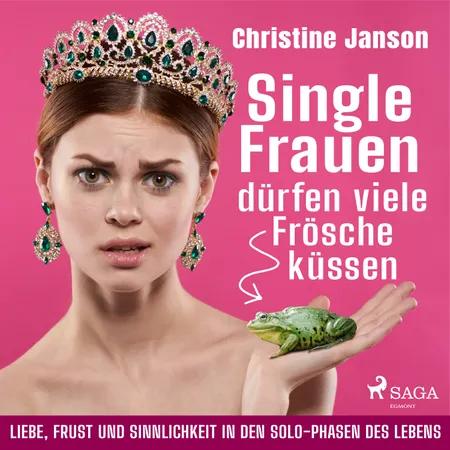 Single-Frauen dürfen viele Frösche küssen - Liebe, Frust und Sinnlichkeit in den Solo-Phasen des Lebens af Christine Janson