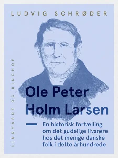 Ole Peter Holm Larsen, en historisk fortælling om det gudelige livsrøre hos det menige danske folk i dette århundrede af Ludvig Schrøder
