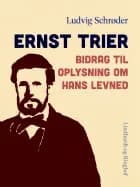 Ernst Trier. Bidrag til oplysning om hans levned af Ludvig Schrøder
