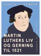 Martin Luthers liv og gerning til 1521 af Ludvig Schrøder