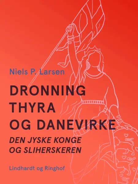 Dronning Thyra og Danevirke. Den jyske konge og sliherskeren af Niels P. Larsen