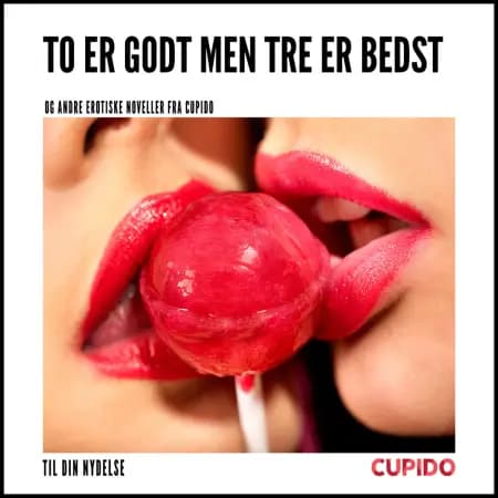 To er godt men tre er bedst - og andre erotiske noveller fra Cupido af Cupido