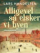 Alligevel så elsker vi byen. Tolv kapitler af Københavns litteraturhistorie af Lars Handesten