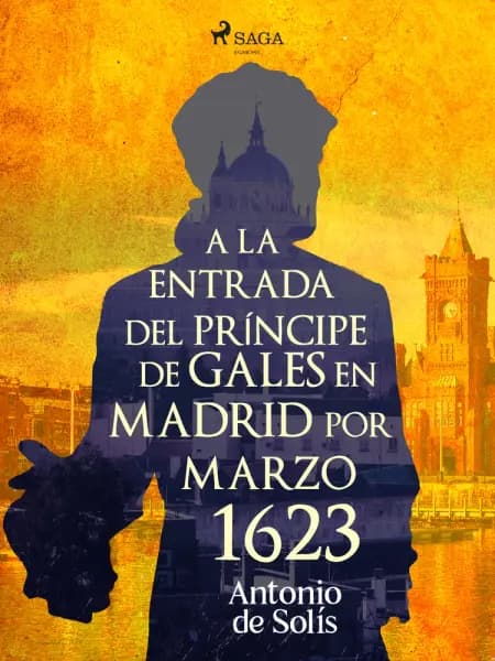 A la entrada del príncipe de Gales en Madrid por Marzo 1623 af Antonio de Solís