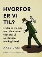 Hvorfor er vi til? Er der en mening med tilværelsen eller skal vi selv bringe mening i den? af Axel Dam