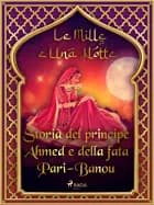 Storia del principe Ahmed e della fata Pari-Banou (Le Mille e Una Notte 59) af Le Mille E Una Notte