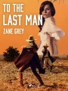 To the Last Man af Zane Grey