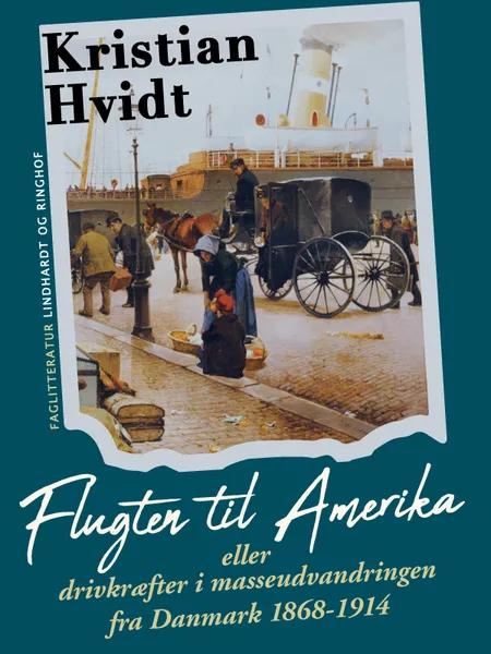 Flugten til Amerika eller drivkræfter i masseudvandringen fra Danmark 1868-1914 af Kristian Hvidt