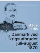 Danmark ved krigsudbrudet juli-august 1870 af Aage Friis