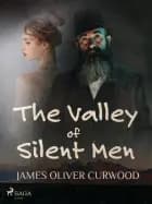 The Valley of Silent Men af James Oliver Curwood