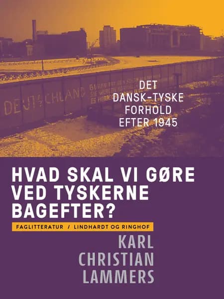 Hvad skal vi gøre ved tyskerne bagefter? Det dansk-tyske forhold efter 1945 af Karl Christian Lammers