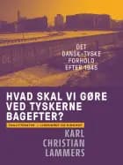 Hvad skal vi gøre ved tyskerne bagefter? Det dansk-tyske forhold efter 1945 af Karl Christian Lammers