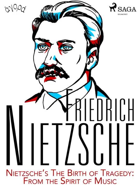 Nietzsche’s The Birth of Tragedy: From the Spirit of Music af Friedrich Nietzsche