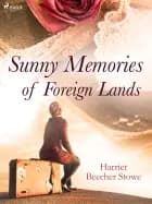 Sunny Memories of Foreign Lands af Harriet Beecher-Stowe